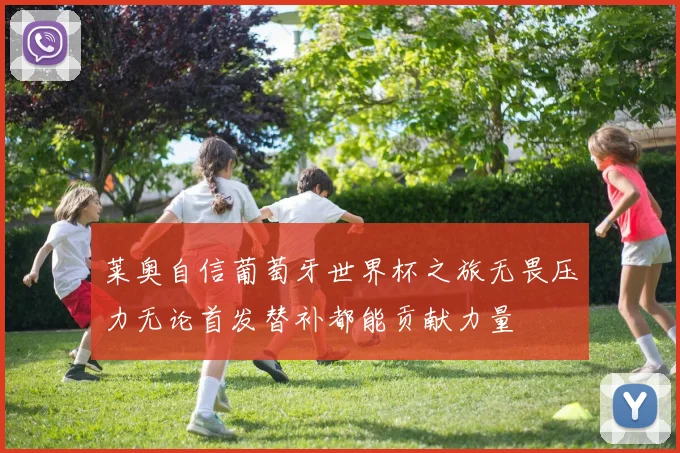 莱奥自信葡萄牙世界杯之旅无畏压力无论首发替补都能贡献力量