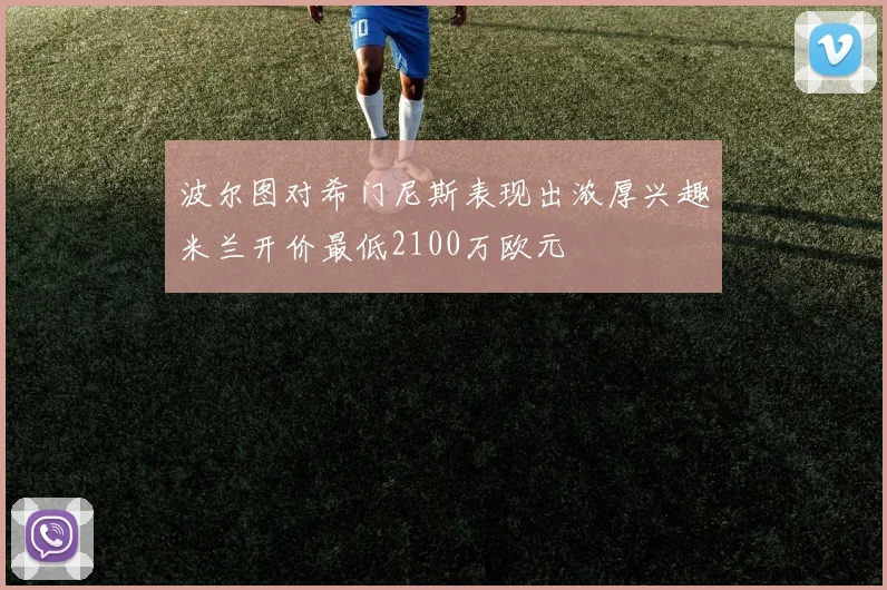 波尔图对希门尼斯表现出浓厚兴趣米兰开价最低2100万欧元