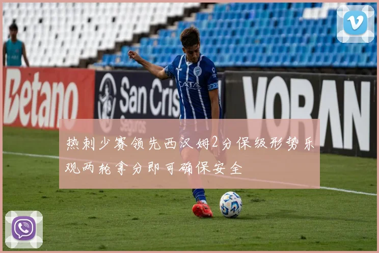 热刺少赛领先西汉姆2分保级形势乐观两轮拿分即可确保安全