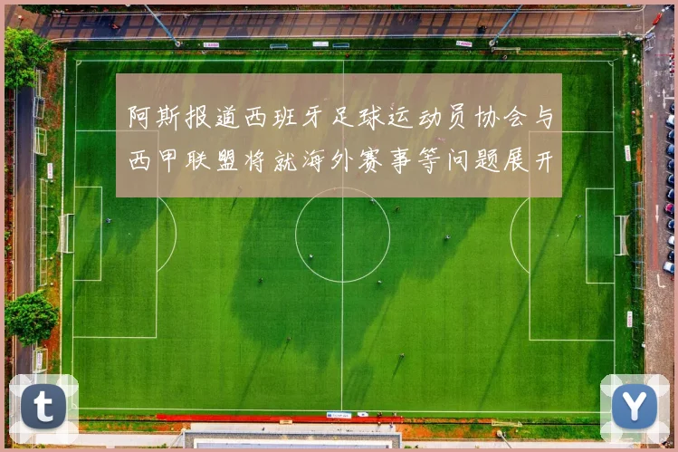 阿斯报道西班牙足球运动员协会与西甲联盟将就海外赛事等问题展开重要谈判