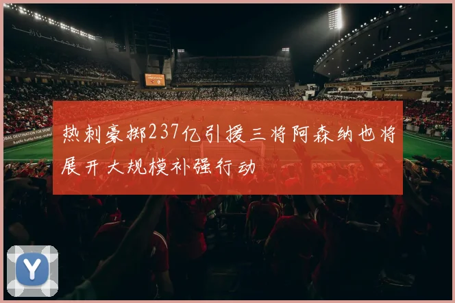 热刺豪掷237亿引援三将阿森纳也将展开大规模补强行动