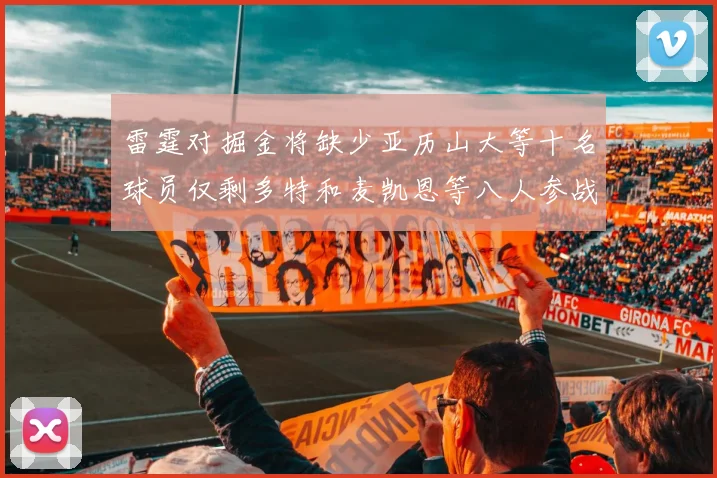 雷霆对掘金将缺少亚历山大等十名球员仅剩多特和麦凯恩等八人参战