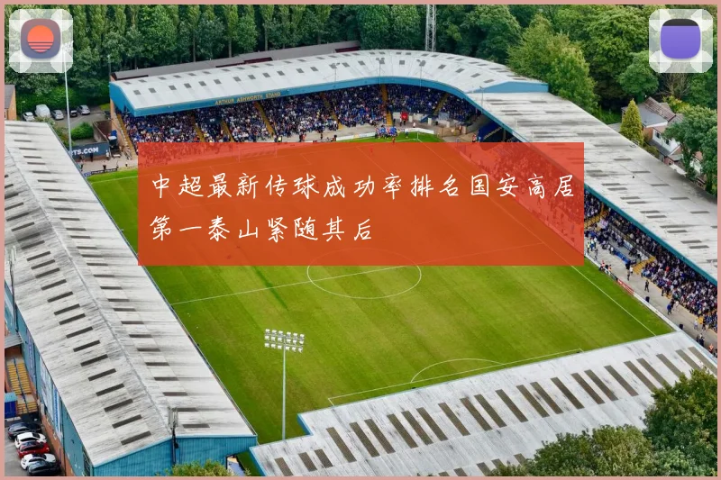 中超最新传球成功率排名国安高居第一泰山紧随其后