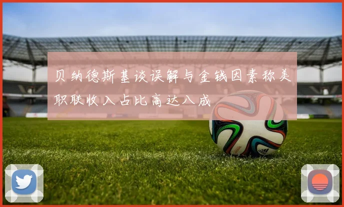 贝纳德斯基谈误解与金钱因素称美职联收入占比高达八成