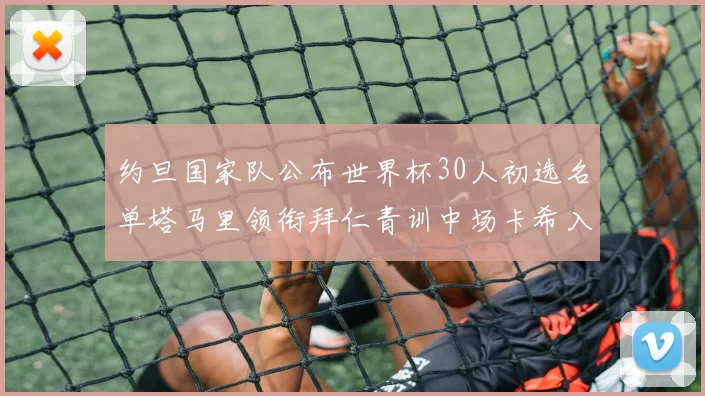 约旦国家队公布世界杯30人初选名单塔马里领衔拜仁青训中场卡希入选