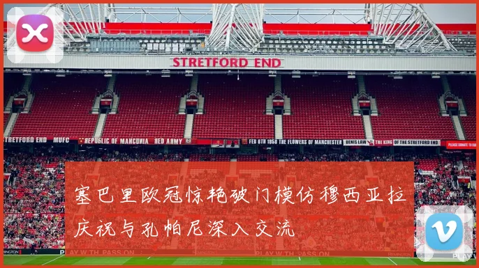 塞巴里欧冠惊艳破门模仿穆西亚拉庆祝与孔帕尼深入交流