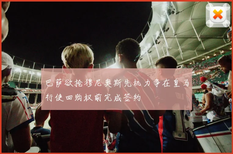 巴萨欲抢穆尼奥斯先机力争在皇马行使回购权前完成签约