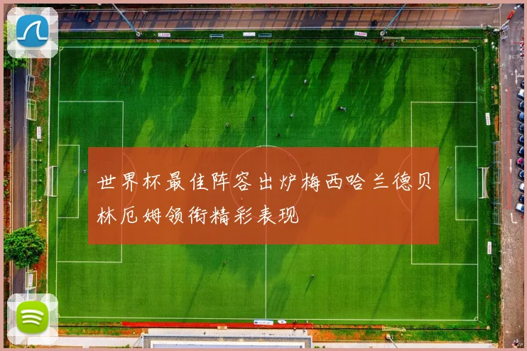 世界杯最佳阵容出炉梅西哈兰德贝林厄姆领衔精彩表现
