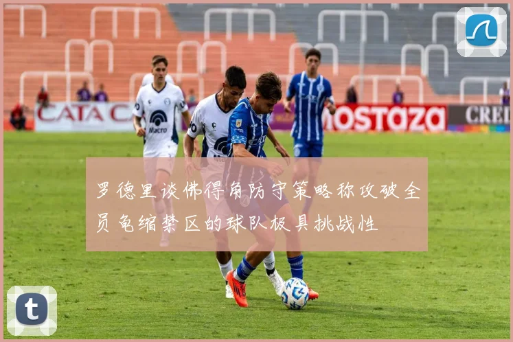 罗德里谈佛得角防守策略称攻破全员龟缩禁区的球队极具挑战性