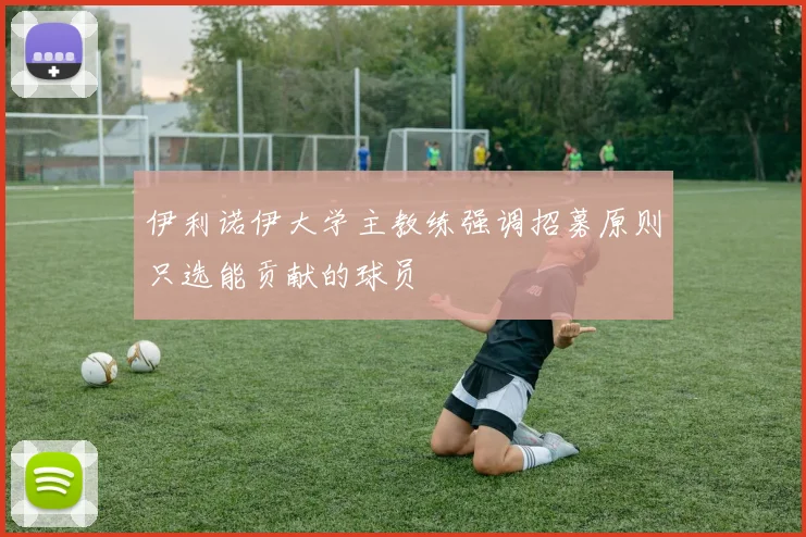 伊利诺伊大学主教练强调招募原则只选能贡献的球员