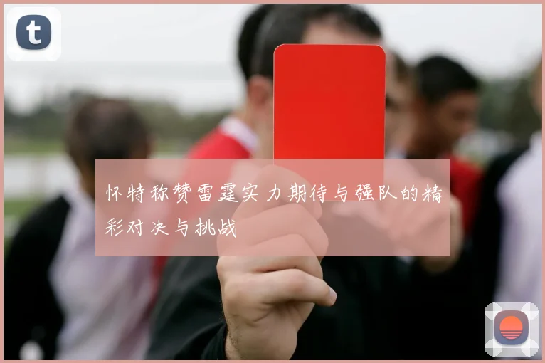 怀特称赞雷霆实力期待与强队的精彩对决与挑战